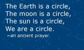 the earth is a circle, the moon is a circle, the sun is a circle, we are a circle, an ancient prayer